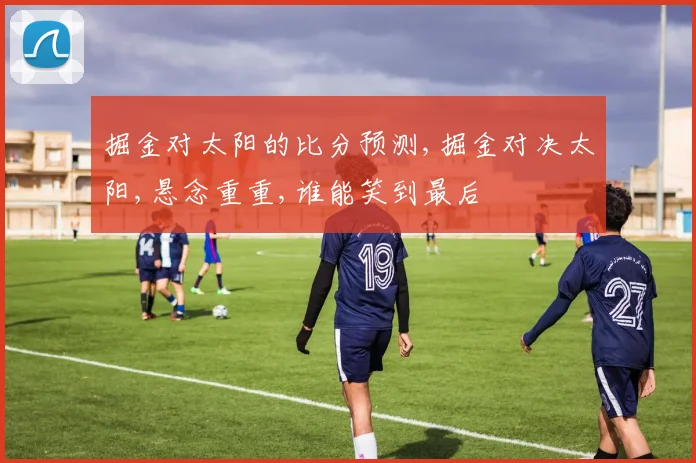 掘金对太阳的比分预测,掘金对决太阳,悬念重重,谁能笑到最后
