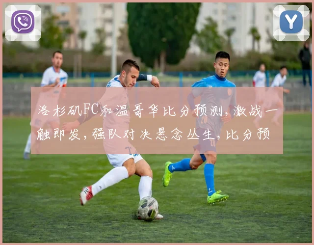 洛杉矶FC和温哥华比分预测,激战一触即发,强队对决悬念丛生,比分预测精彩呈现,拭目以待